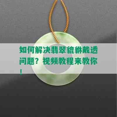 如何解决翡翠貔貅戴透问题？视频教程来教你！