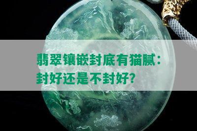 翡翠镶嵌封底有猫腻：封好还是不封好？