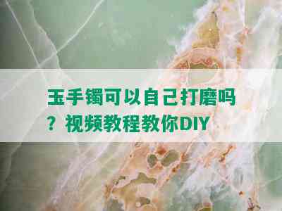 玉手镯可以自己打磨吗？视频教程教你DIY