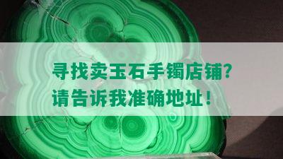 寻找卖玉石手镯店铺？请告诉我准确地址！