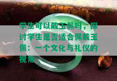 学生可以戴玉佩吗，探讨学生是否适合佩戴玉佩：一个文化与礼仪的视角