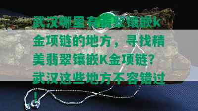 武汉哪里有翡翠镶嵌k金项链的地方，寻找精美翡翠镶嵌K金项链？武汉这些地方不容错过！