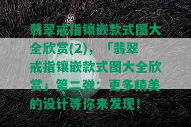 翡翠戒指镶嵌款式图大全欣赏(2)，「翡翠戒指镶嵌款式图大全欣赏」第二弹：更多精美的设计等你来发现！