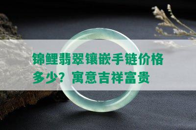 锦鲤翡翠镶嵌手链价格多少？寓意吉祥富贵