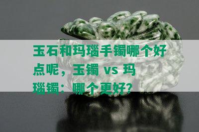 玉石和玛瑙手镯哪个好点呢，玉镯 vs 玛瑙镯：哪个更好？