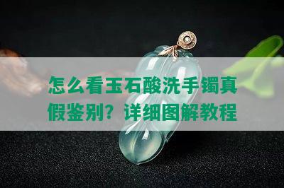 怎么看玉石酸洗手镯真假鉴别？详细图解教程