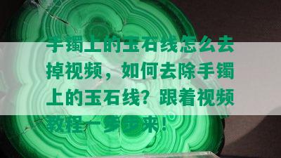 手镯上的玉石线怎么去掉视频，如何去除手镯上的玉石线？跟着视频教程一步步来！