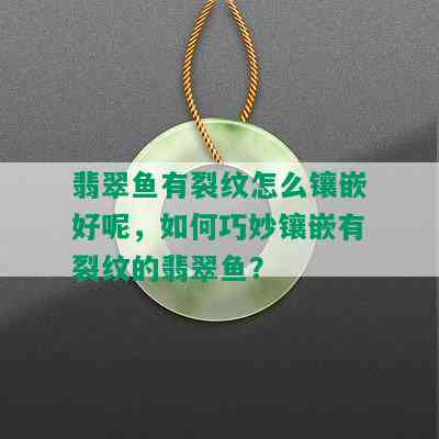 翡翠鱼有裂纹怎么镶嵌好呢，如何巧妙镶嵌有裂纹的翡翠鱼？