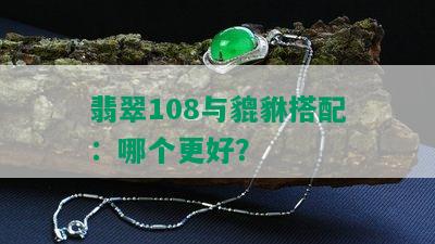 翡翠108与貔貅搭配：哪个更好？