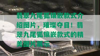 翡翠九尾狐镶嵌款式介绍图片，璀璨夺目！翡翠九尾狐镶嵌款式的精美图片展示