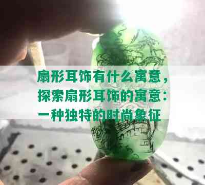 扇形耳饰有什么寓意，探索扇形耳饰的寓意：一种独特的时尚象征