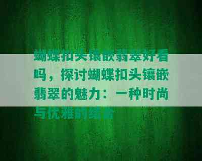 蝴蝶扣头镶嵌翡翠好看吗，探讨蝴蝶扣头镶嵌翡翠的魅力：一种时尚与优雅的结合