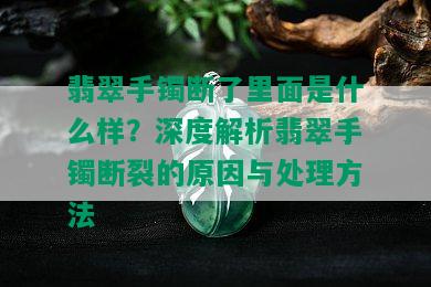 翡翠手镯断了里面是什么样？深度解析翡翠手镯断裂的原因与处理方法