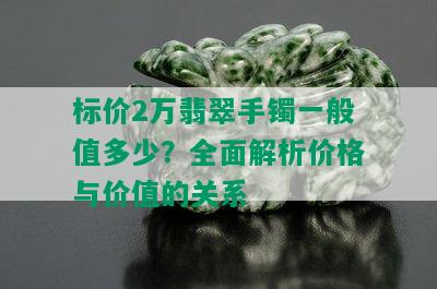 标价2万翡翠手镯一般值多少？全面解析价格与价值的关系