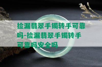 捡漏翡翠手镯转手可靠吗-捡漏翡翠手镯转手可靠吗安全吗