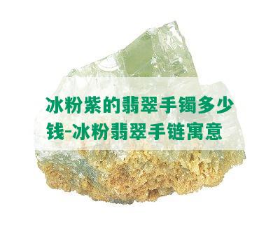 冰粉紫的翡翠手镯多少钱-冰粉翡翠手链寓意