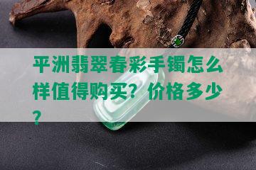 平洲翡翠春彩手镯怎么样值得购买？价格多少？