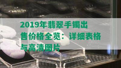 2019年翡翠手镯出售价格全览：详细表格与高清图片