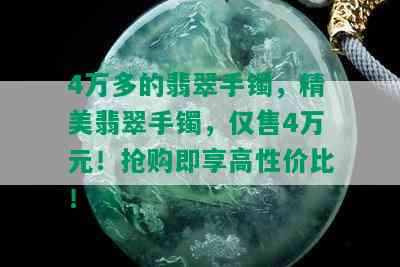 4万多的翡翠手镯，精美翡翠手镯，仅售4万元！抢购即享高性价比！