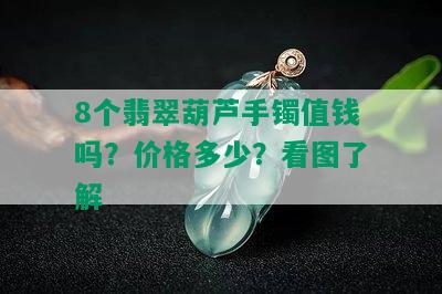 8个翡翠葫芦手镯值钱吗？价格多少？看图了解