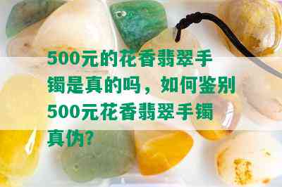 500元的花香翡翠手镯是真的吗，如何鉴别500元花香翡翠手镯真伪？