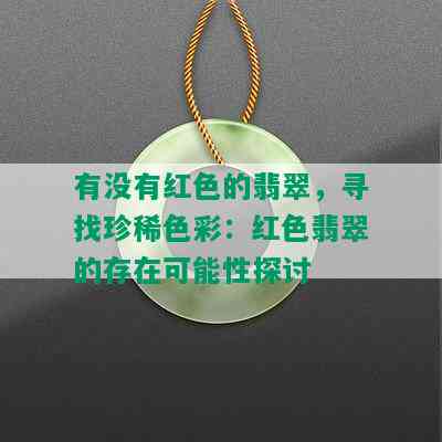 有没有红色的翡翠，寻找珍稀色彩：红色翡翠的存在可能性探讨