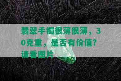 翡翠手镯很薄很薄，30克重，是否有价值？请看图片