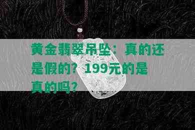 黄金翡翠吊坠：真的还是假的？199元的是真的吗？