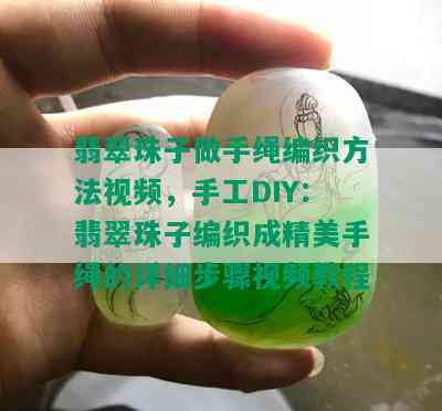 翡翠珠子做手绳编织方法视频，手工DIY：翡翠珠子编织成精美手绳的详细步骤视频教程