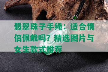 翡翠珠子手绳：适合情侣佩戴吗？精选图片与女生款式推荐