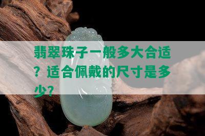 翡翠珠子一般多大合适？适合佩戴的尺寸是多少？