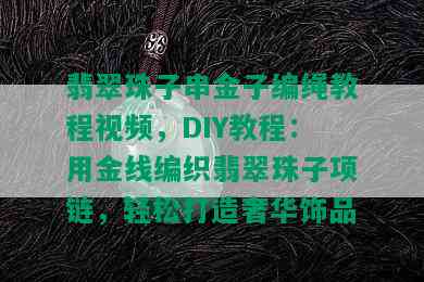 翡翠珠子串金子编绳教程视频，DIY教程：用金线编织翡翠珠子项链，轻松打造奢华饰品