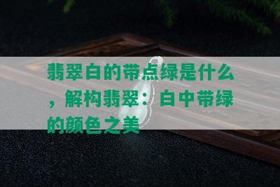 翡翠白的带点绿是什么，解构翡翠：白中带绿的颜色之美