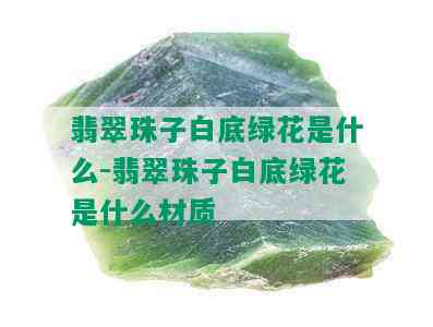 翡翠珠子白底绿花是什么-翡翠珠子白底绿花是什么材质