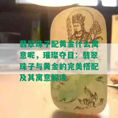 翡翠珠子配黄金什么寓意呢，璀璨夺目：翡翠珠子与黄金的完美搭配及其寓意解读