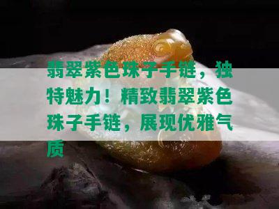 翡翠紫色珠子手链，独特魅力！精致翡翠紫色珠子手链，展现优雅气质