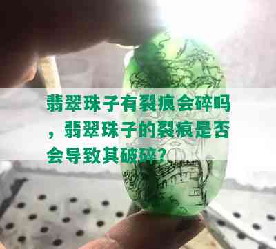 翡翠珠子有裂痕会碎吗，翡翠珠子的裂痕是否会导致其破碎？