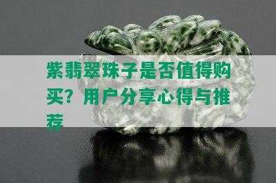 紫翡翠珠子是否值得购买？用户分享心得与推荐