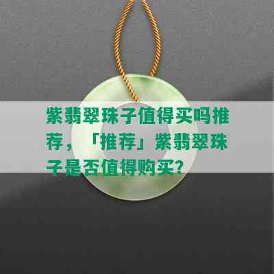 紫翡翠珠子值得买吗推荐，「推荐」紫翡翠珠子是否值得购买？