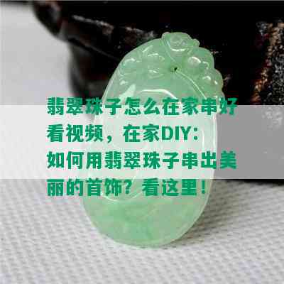 翡翠珠子怎么在家串好看视频，在家DIY：如何用翡翠珠子串出美丽的首饰？看这里！