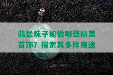 翡翠珠子能做哪些精美首饰？探索其多样用途