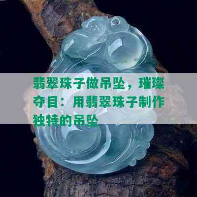 翡翠珠子做吊坠，璀璨夺目：用翡翠珠子制作独特的吊坠