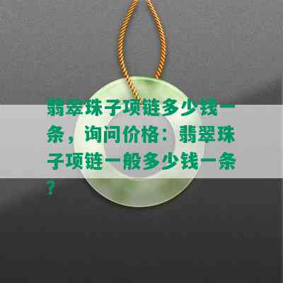 翡翠珠子项链多少钱一条，询问价格：翡翠珠子项链一般多少钱一条？