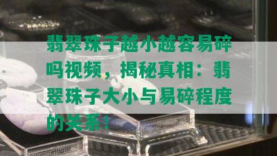 翡翠珠子越小越容易碎吗视频，揭秘真相：翡翠珠子大小与易碎程度的关系！