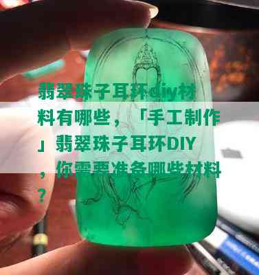 翡翠珠子耳环diy材料有哪些，「手工制作」翡翠珠子耳环DIY，你需要准备哪些材料？