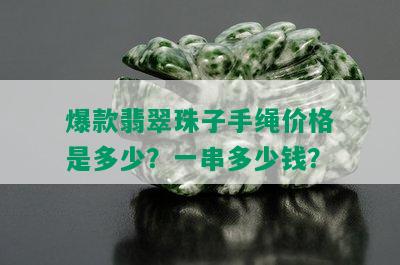 爆款翡翠珠子手绳价格是多少？一串多少钱？