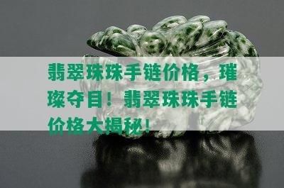 翡翠珠珠手链价格，璀璨夺目！翡翠珠珠手链价格大揭秘！