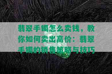 翡翠手镯怎么卖钱，教你如何卖出高价：翡翠手镯的销售策略与技巧