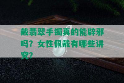 戴翡翠手镯真的能辟邪吗？女性佩戴有哪些讲究？