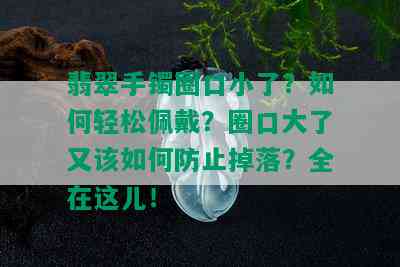 翡翠手镯圈口小了？如何轻松佩戴？圈口大了又该如何防止掉落？全在这儿！